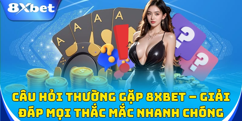 Câu hỏi thường gặp 8xbet – Giải đáp mọi thắc mắc nhanh chóng